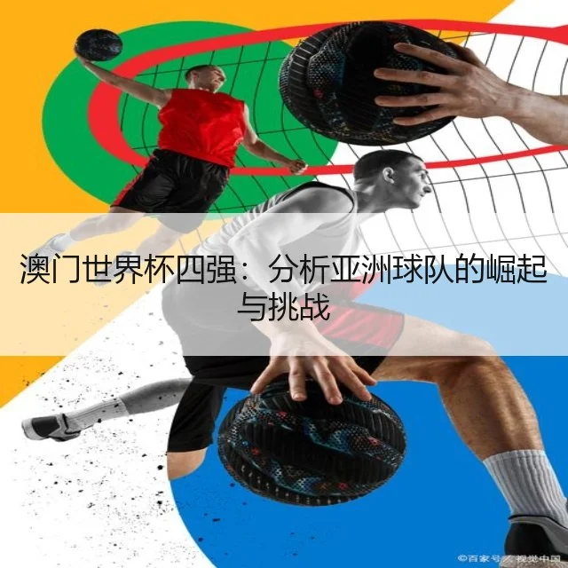 澳门世界杯四强：分析亚洲球队的崛起与挑战