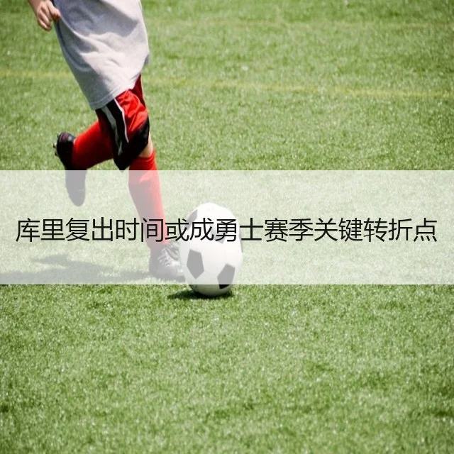 库里复出时间或成勇士赛季关键转折点