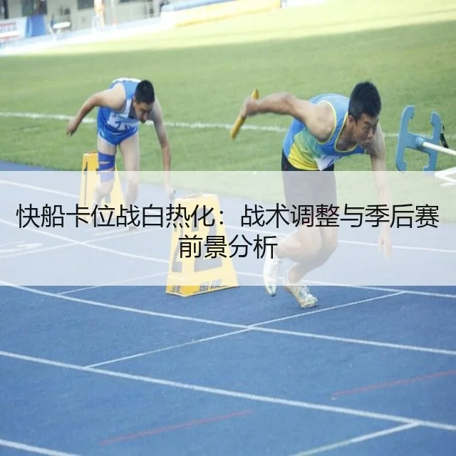 快船卡位战白热化:战术调整与季后赛前景分析
