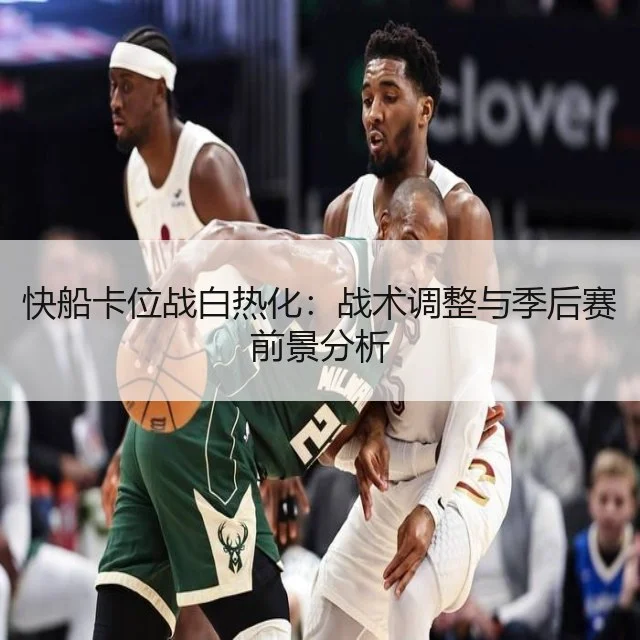快船卡位战白热化：战术调整与季后赛前景分析