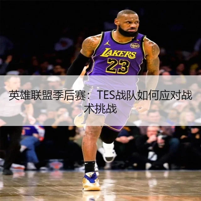 英雄联盟季后赛：TES战队如何应对战术挑战
